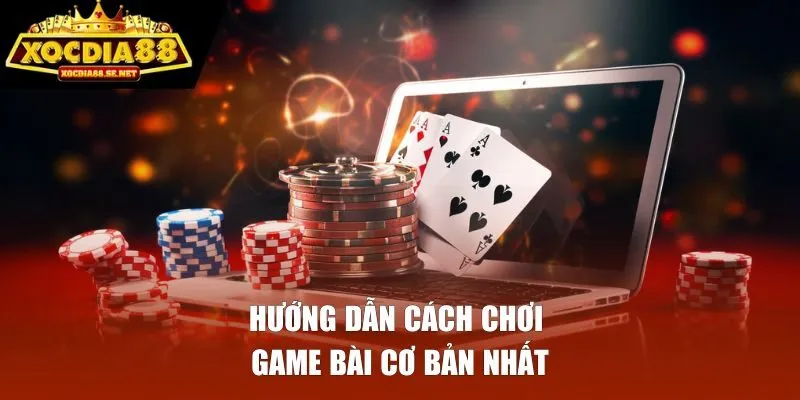 Hướng dẫn cách chơi game bài cơ bản nhất