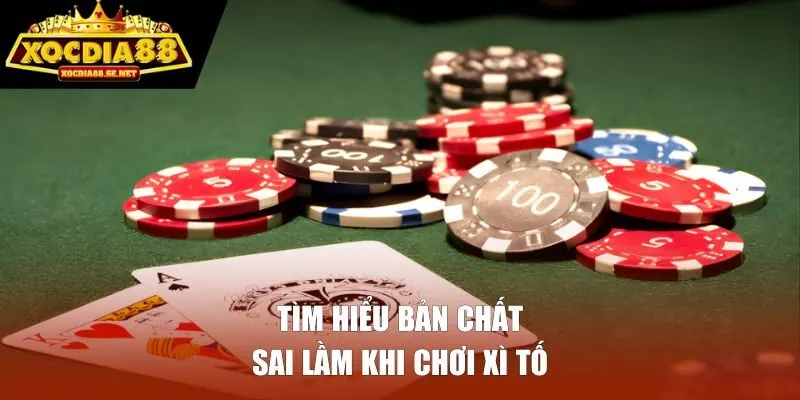 Tìm hiểu bản chất sai lầm khi chơi xì tố